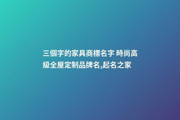 三個字的家具商標名字 時尚高級全屋定制品牌名,起名之家-第1張-商標起名-玄機派